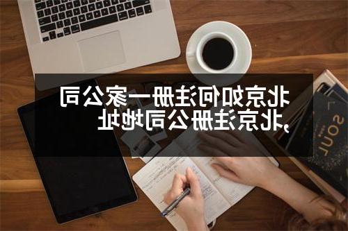 北京如何注册一家公司,北京威尼斯人直营地址