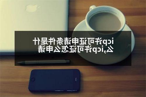 icp许可证申请条件是什么,icp许可证怎么申请