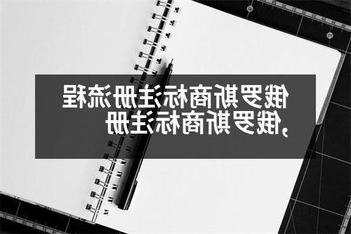 俄罗斯商标注册流程,俄罗斯商标注册