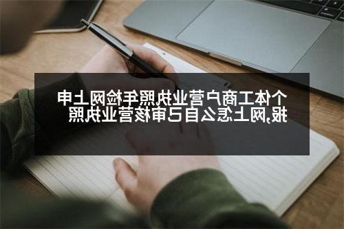 个体工商户营业执照年检网上申报,网上怎么自己审核营业执照