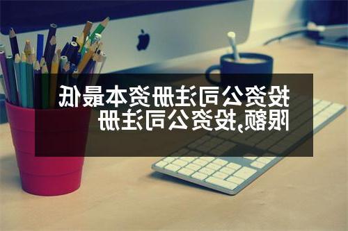 投资公司注册资本最低限额,投资公司注册