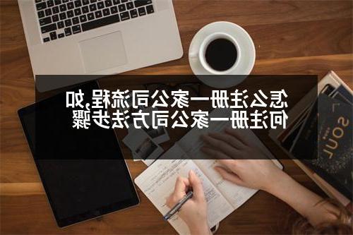 怎么注册一家公司流程,如何注册一家公司方法步骤