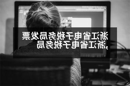 浙江省电子税务局发票,浙江省电子税务局